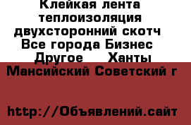 Клейкая лента, теплоизоляция, двухсторонний скотч - Все города Бизнес » Другое   . Ханты-Мансийский,Советский г.